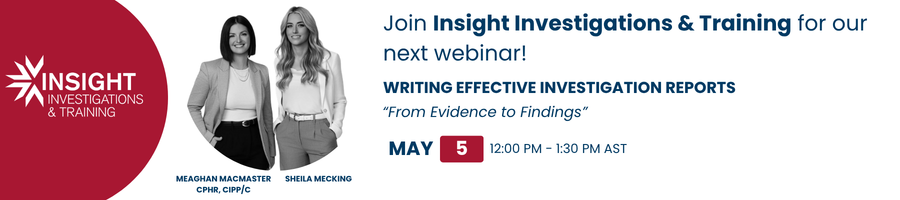 Banner promoting Insight Investigations & Training’s webinar: 'Writing Effective Investigation Reports' with presenters Meaghan MacMaster and Sheila Mecking; May 5, 12:00–1:30 PM AST.